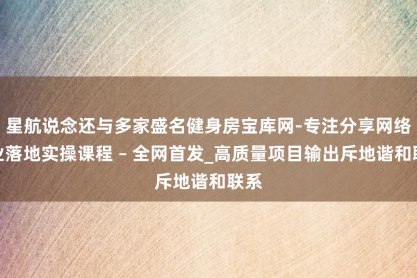 星航说念还与多家盛名健身房宝库网-专注分享网络创业落地实操课程 – 全网首发_高质量项目输出斥地谐和联系